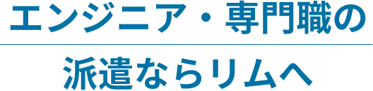 エンジニア・専門職の派遣ならリムへ